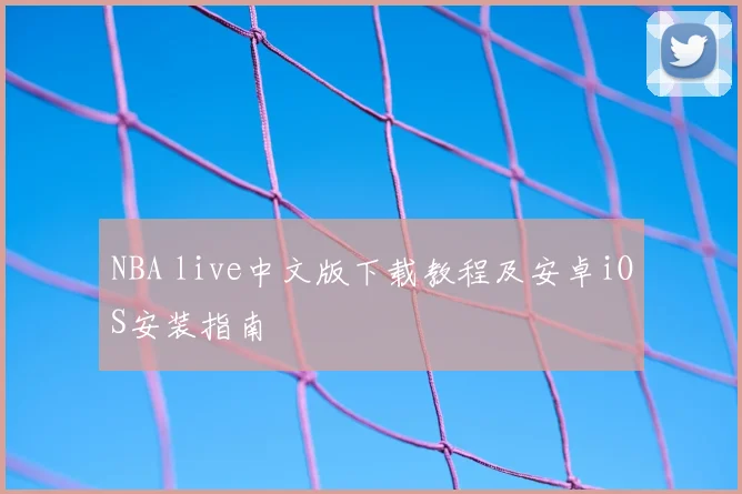 NBA live中文版下载教程及安卓iOS安装指南