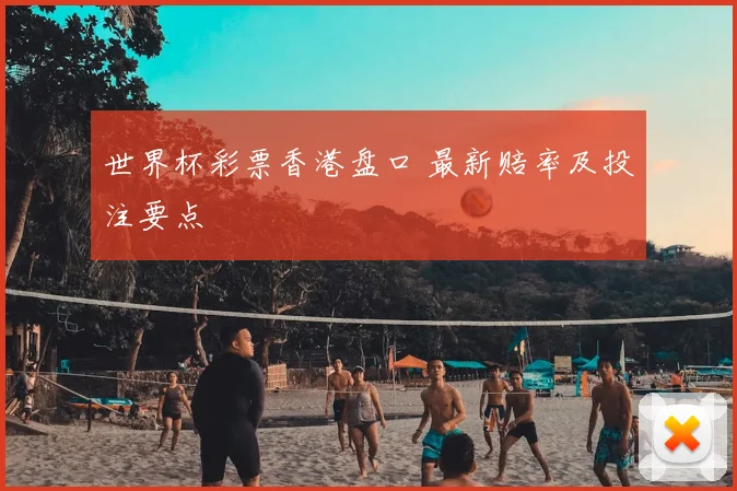 世界杯彩票香港盘口 最新赔率及投注要点