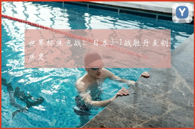 世界杯焦点战:日本3-1战胜丹麦创历史
