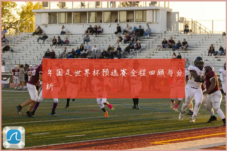 年国足世界杯预选赛全程回顾与分析