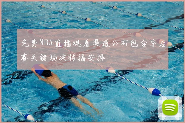 免费NBA直播观看渠道公布包含季后赛关键场次转播安排