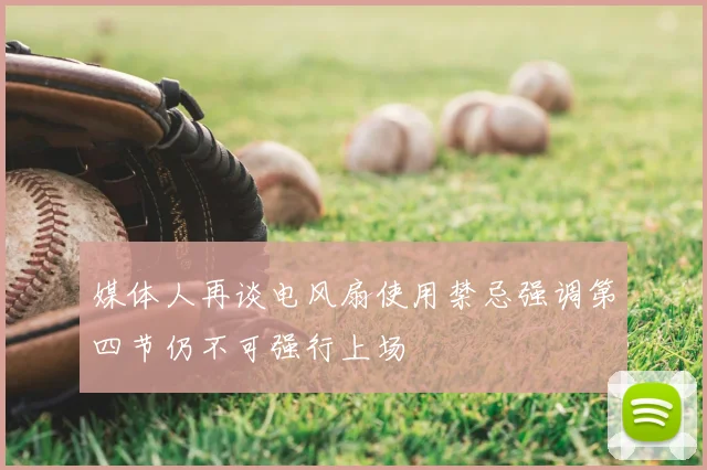 媒体人再谈电风扇使用禁忌强调第四节仍不可强行上场