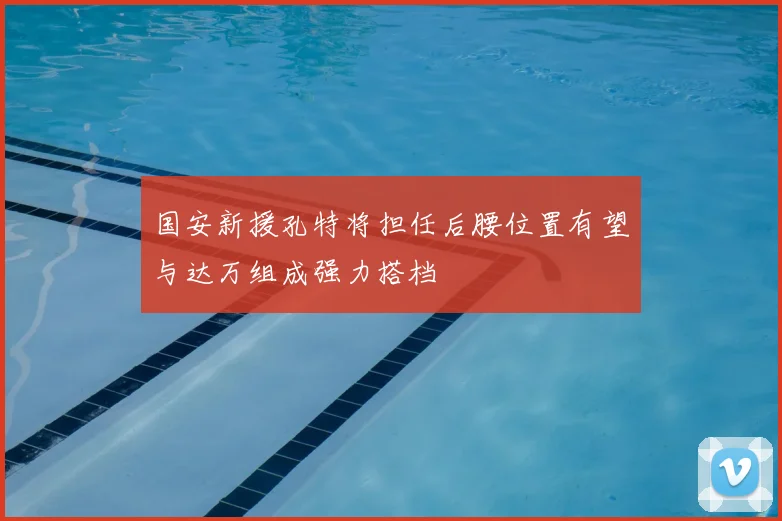 国安新援孔特将担任后腰位置有望与达万组成强力搭档