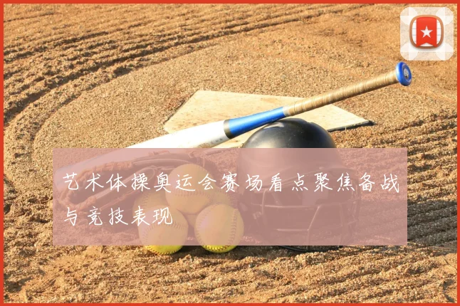 艺术体操奥运会赛场看点聚焦备战与竞技表现