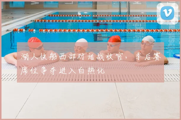 湖人快船西部对话战收官，季后赛席位争夺进入白热化