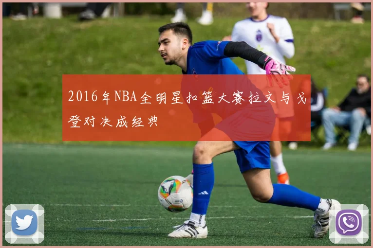 2016年NBA全明星扣篮大赛拉文与戈登对决成经典