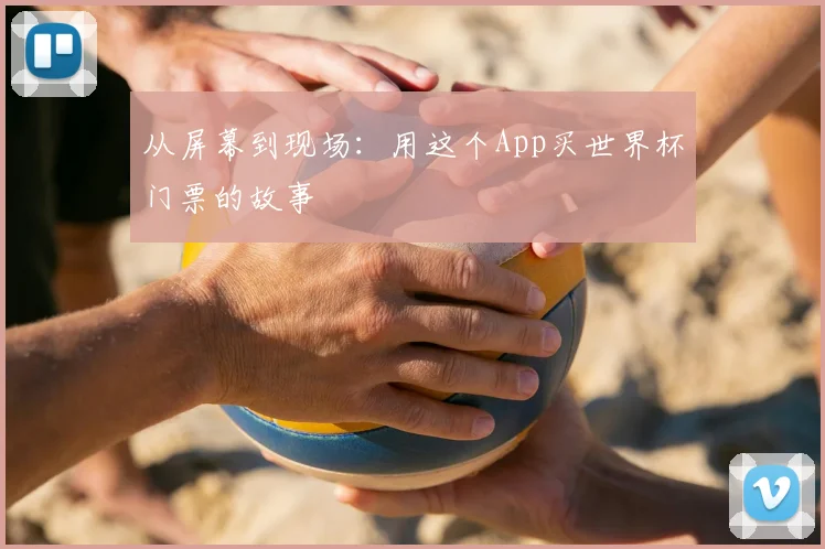 从屏幕到现场:用这个App买世界杯门票的故事
