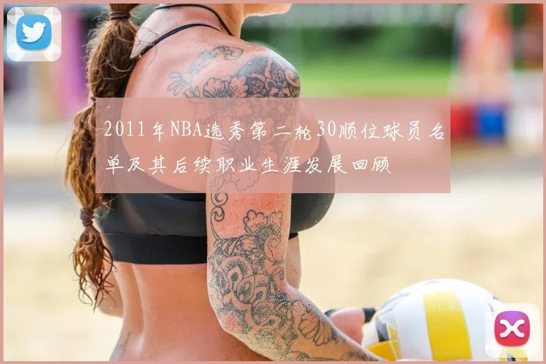 2011年NBA选秀第二轮30顺位球员名单及其后续职业生涯发展回顾