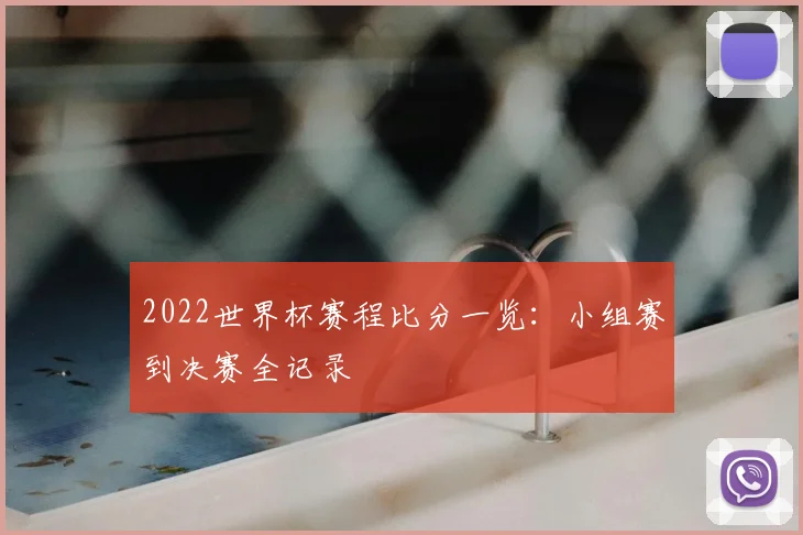 2022世界杯赛程比分一览：小组赛到决赛全记录