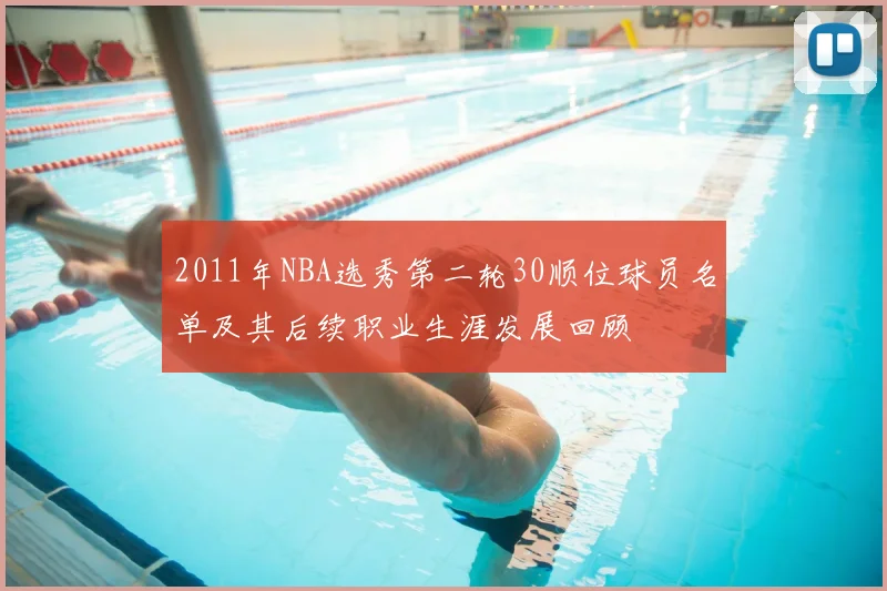 2011年NBA选秀第二轮30顺位球员名单及其后续职业生涯发展回顾