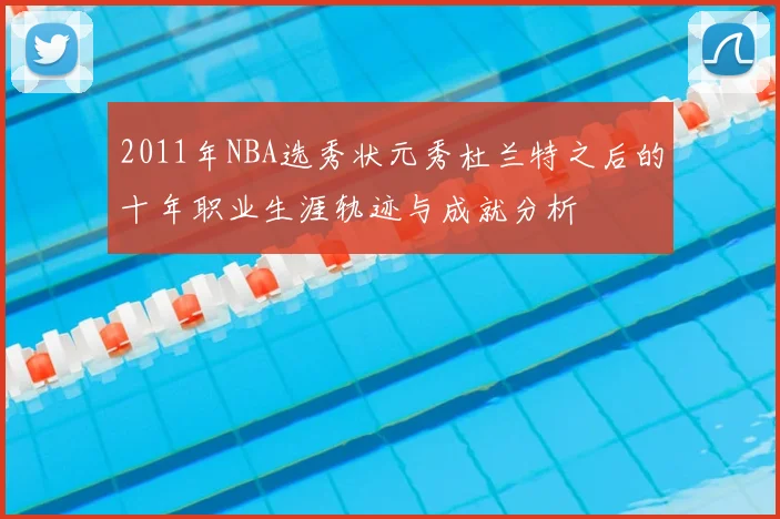 2011年NBA选秀状元秀杜兰特之后的十年职业生涯轨迹与成就分析