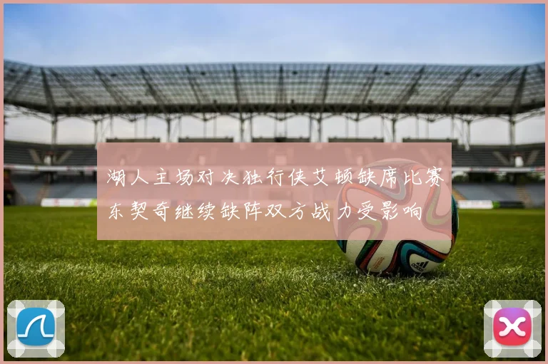 湖人主场对决独行侠艾顿缺席比赛东契奇继续缺阵双方战力受影响