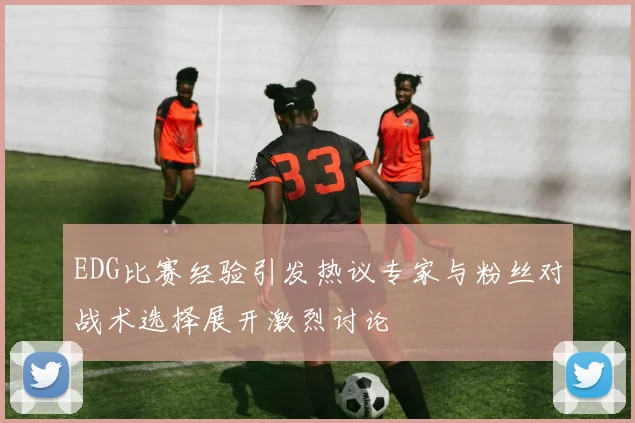EDG比赛经验引发热议专家与粉丝对战术选择展开激烈讨论