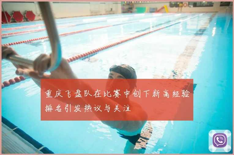 重庆飞盘队在比赛中创下新高经验排名引发热议与关注