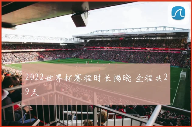 2022世界杯赛程时长揭晓 全程共29天