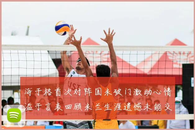 海于格首次对阵国米破门激动心情溢于言表回顾米兰生涯遗憾未能交锋