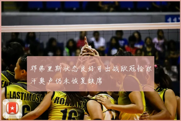 邓弗里斯状态良好可出战欧冠恰尔汗奥卢仍未恢复缺席