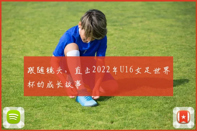 跟随镜头,直击2022年U16女足世界杯的成长故事