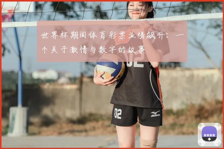 世界杯期间体育彩票业绩飙升:一个关于激情与数字的故事