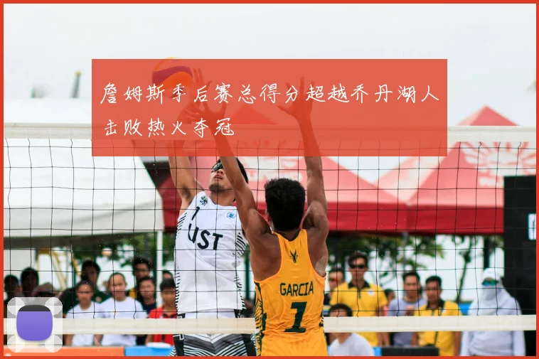 詹姆斯季后赛总得分超越乔丹湖人击败热火夺冠