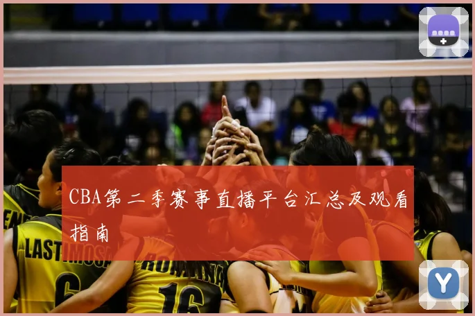 CBA第二季赛事直播平台汇总及观看指南