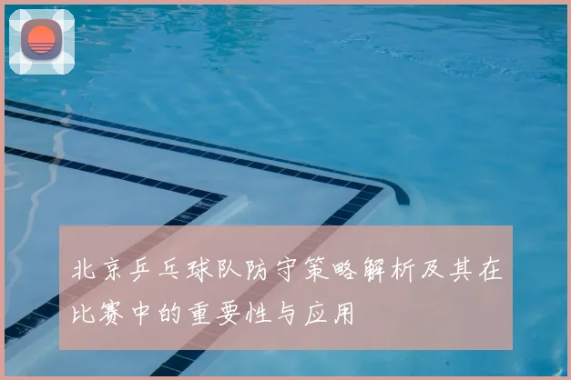 北京乒乓球队防守策略解析及其在比赛中的重要性与应用