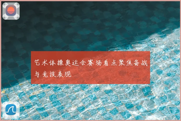 艺术体操奥运会赛场看点聚焦备战与竞技表现