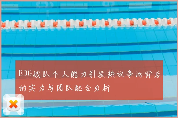 EDG战队个人能力引发热议争论背后的实力与团队配合分析