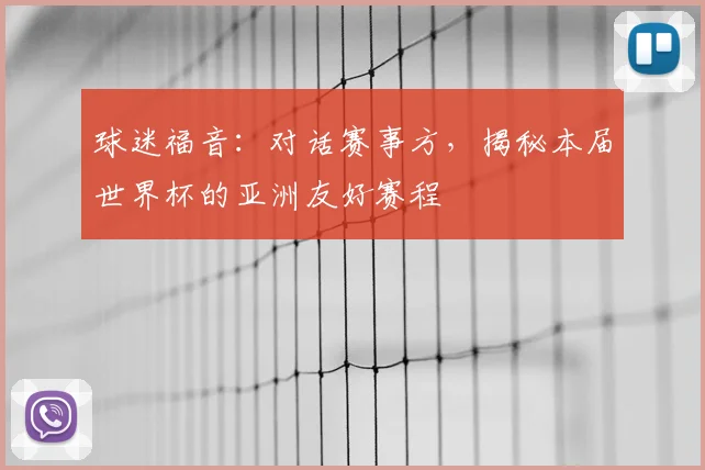 球迷福音：对话赛事方，揭秘本届世界杯的亚洲友好赛程