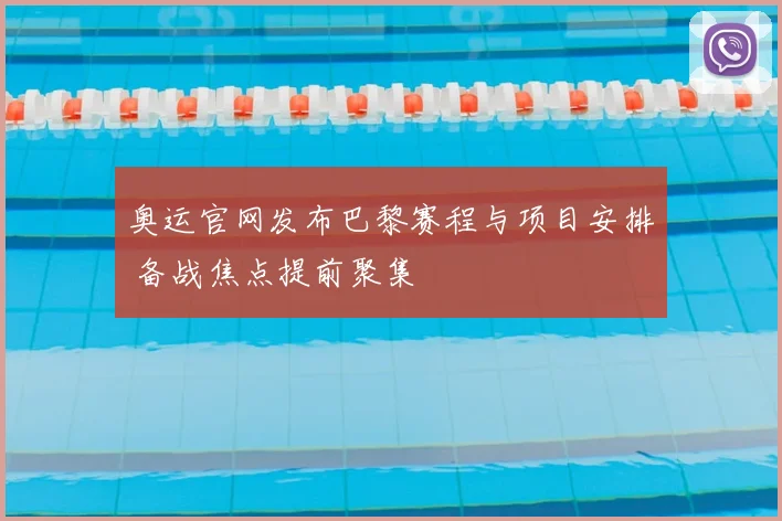 奥运官网发布巴黎赛程与项目安排 备战焦点提前聚集