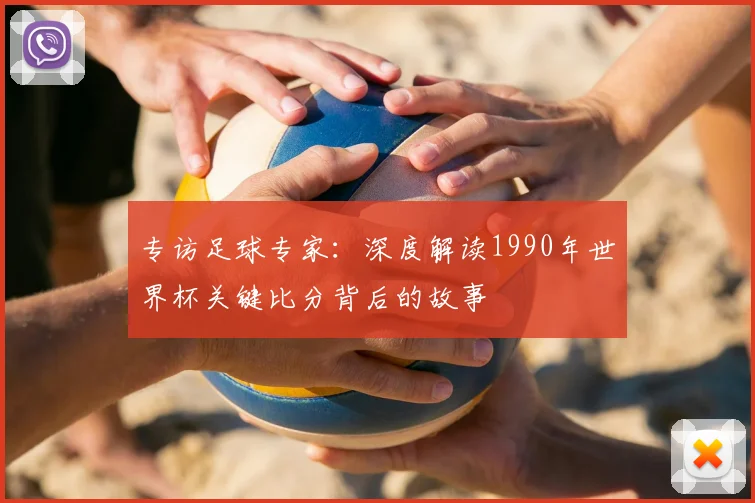 专访足球专家:深度解读1990年世界杯关键比分背后的故事