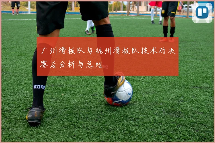 广州滑板队与杭州滑板队技术对决赛后分析与总结