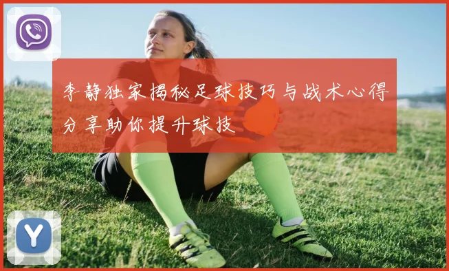 李静独家揭秘足球技巧与战术心得分享助你提升球技