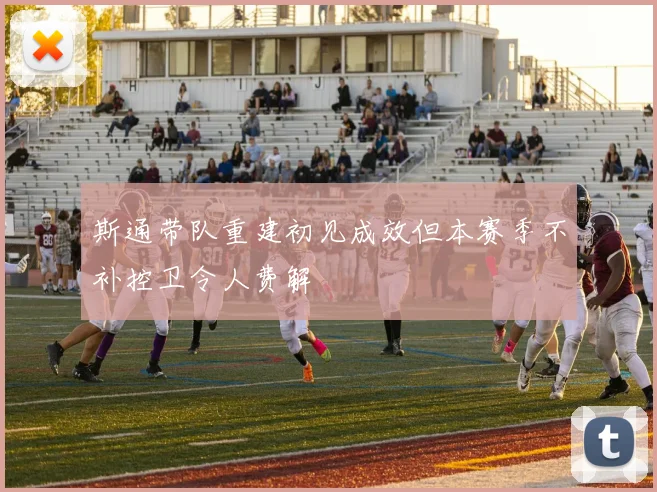 斯通带队重建初见成效但本赛季不补控卫令人费解