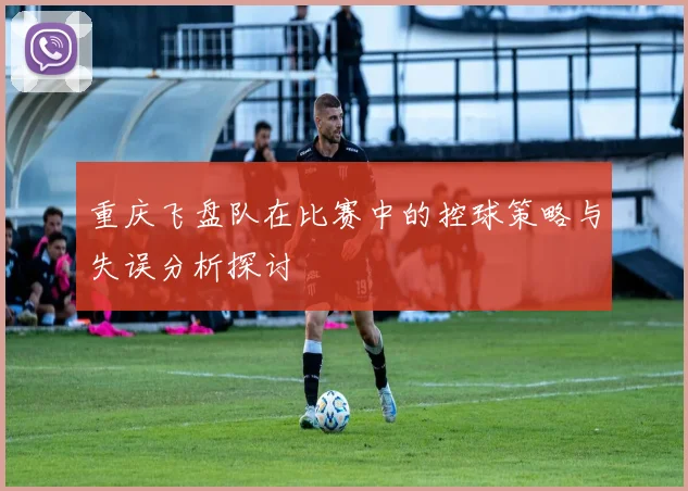 重庆飞盘队在比赛中的控球策略与失误分析探讨