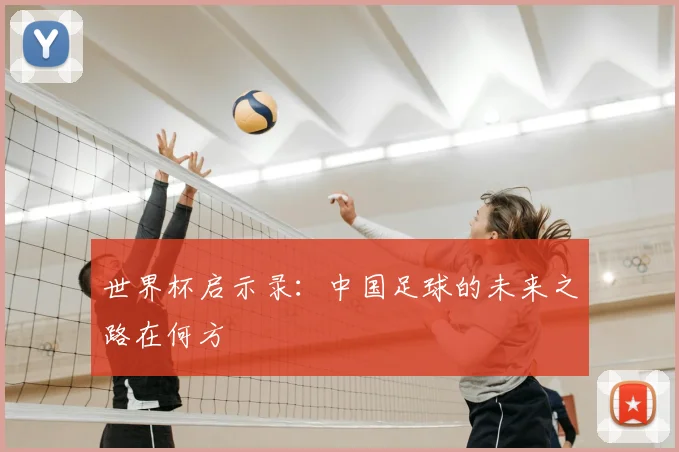 世界杯启示录:中国足球的未来之路在何方