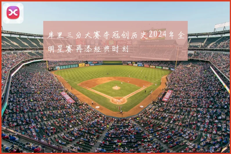 库里三分大赛夺冠创历史2024年全明星赛再添经典时刻
