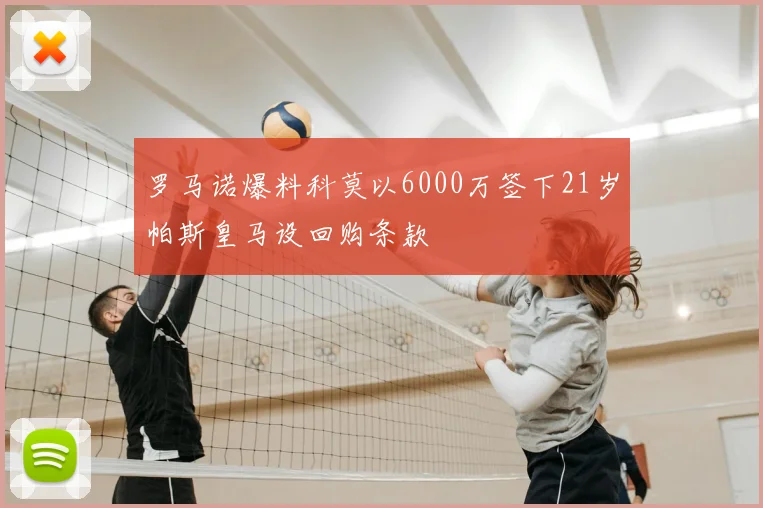 罗马诺爆料科莫以6000万签下21岁帕斯皇马设回购条款
