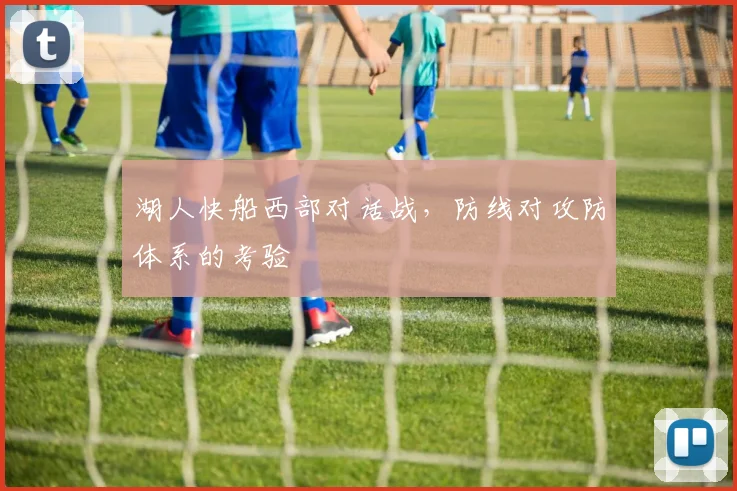 湖人快船西部对话战，防线对攻防体系的考验