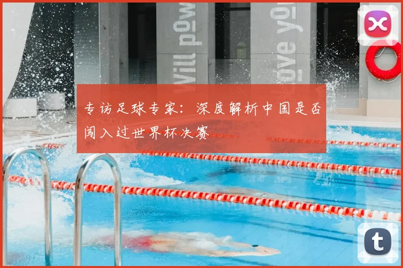 专访足球专家:深度解析中国是否闯入过世界杯决赛