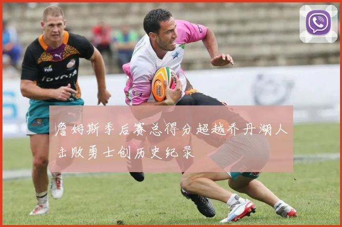 詹姆斯季后赛总得分超越乔丹湖人击败勇士创历史纪录