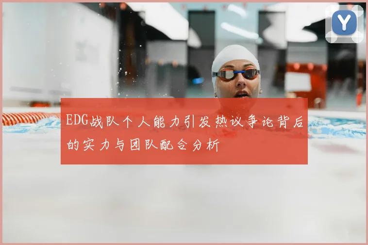 EDG战队个人能力引发热议争论背后的实力与团队配合分析