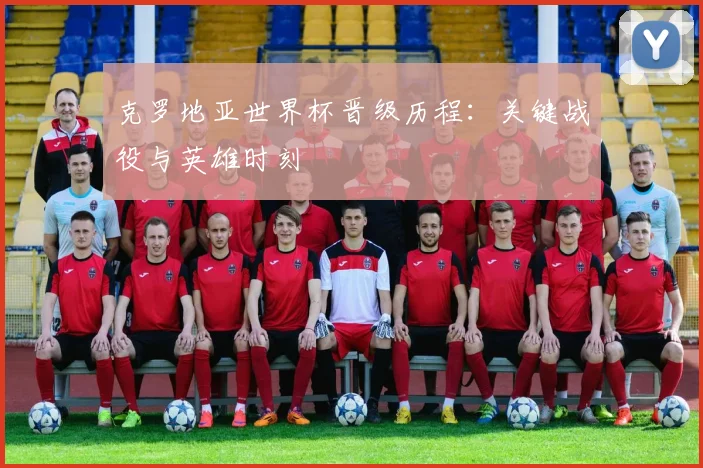 克罗地亚世界杯晋级历程:关键战役与英雄时刻