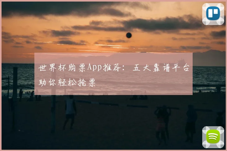 世界杯购票App推荐:五大靠谱平台助你轻松抢票