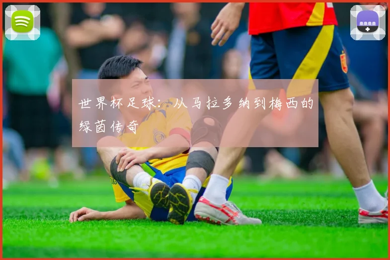 世界杯足球:从马拉多纳到梅西的绿茵传奇