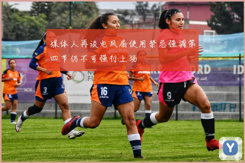 媒体人再谈电风扇使用禁忌强调第四节仍不可强行上场