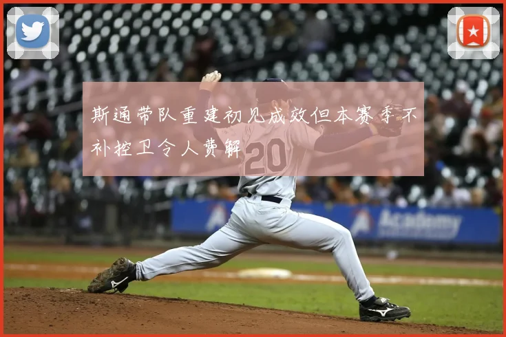 斯通带队重建初见成效但本赛季不补控卫令人费解