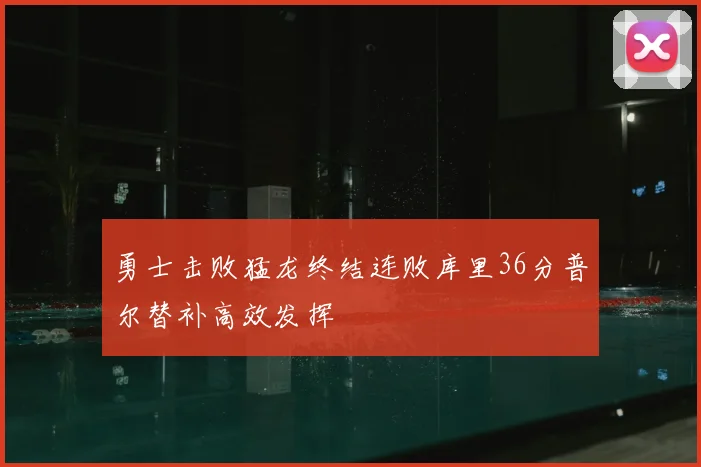 勇士击败猛龙终结连败库里36分普尔替补高效发挥