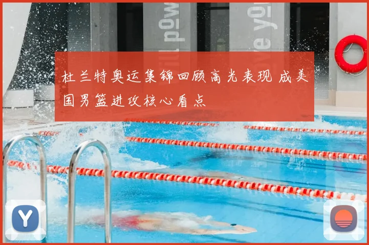 杜兰特奥运集锦回顾高光表现 成美国男篮进攻核心看点